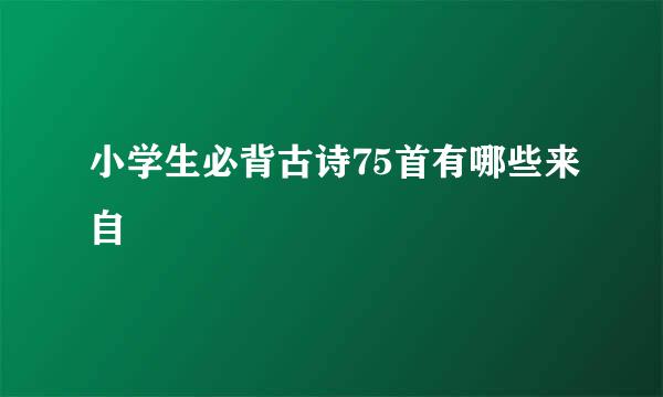 小学生必背古诗75首有哪些来自