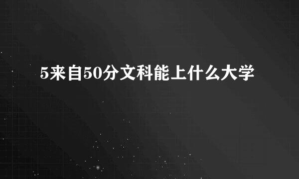 5来自50分文科能上什么大学