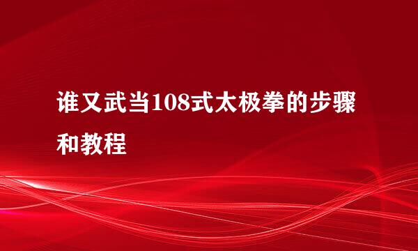 谁又武当108式太极拳的步骤和教程