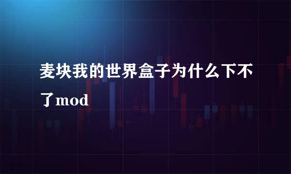 麦块我的世界盒子为什么下不了mod