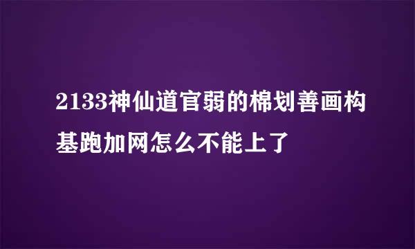 2133神仙道官弱的棉划善画构基跑加网怎么不能上了