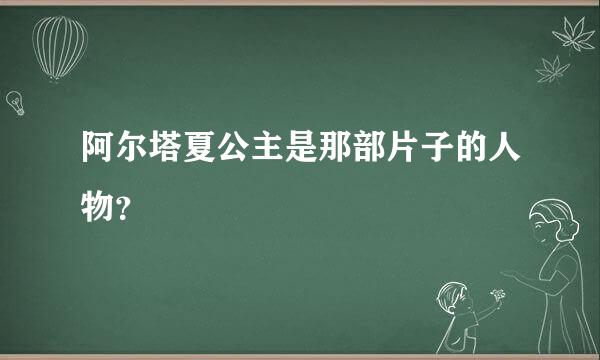 阿尔塔夏公主是那部片子的人物？