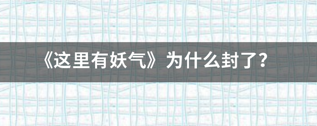 《这里有妖气》为什么封了？