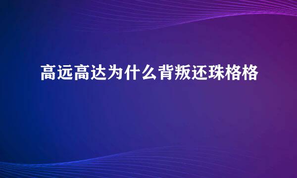 高远高达为什么背叛还珠格格