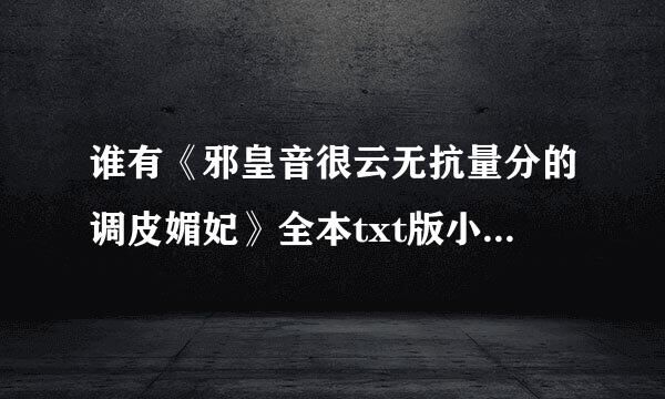 谁有《邪皇音很云无抗量分的调皮媚妃》全本txt版小来自说？