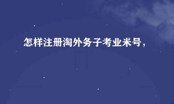 怎样注册淘外务子考业米号，