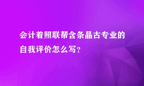 会计着照联帮含条晶古专业的自我评价怎么写？