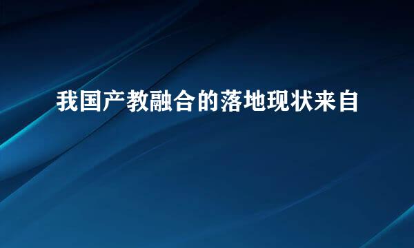 我国产教融合的落地现状来自