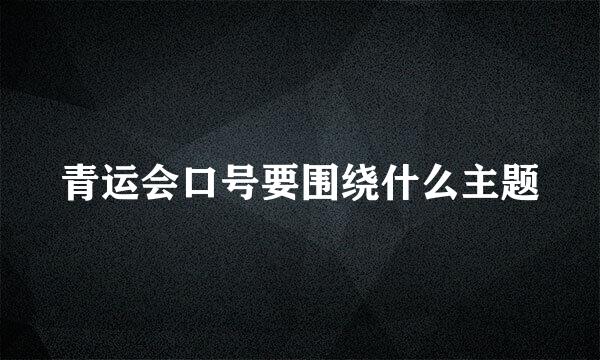 青运会口号要围绕什么主题