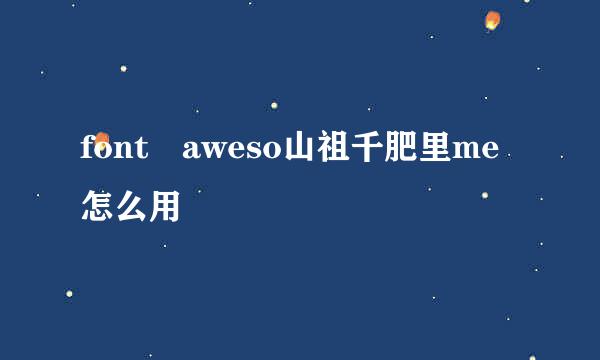 font aweso山祖千肥里me怎么用