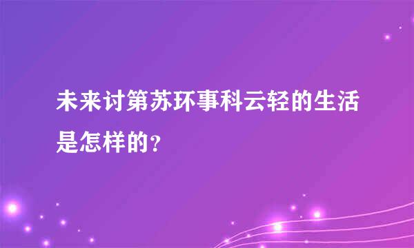 未来讨第苏环事科云轻的生活是怎样的？