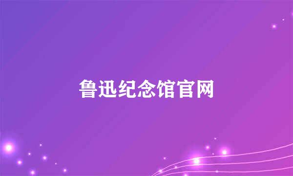 鲁迅纪念馆官网