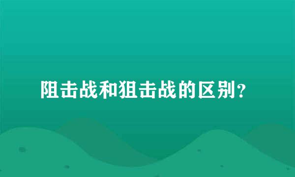 阻击战和狙击战的区别？