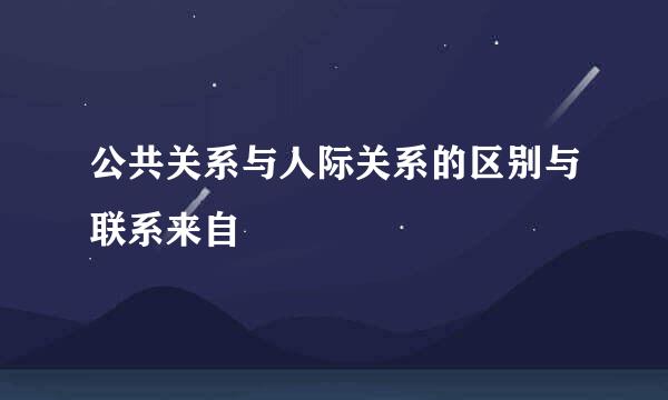 公共关系与人际关系的区别与联系来自