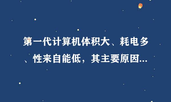 第一代计算机体积大、耗电多、性来自能低，其主要原因雷气激距青岩么社是制约于______。