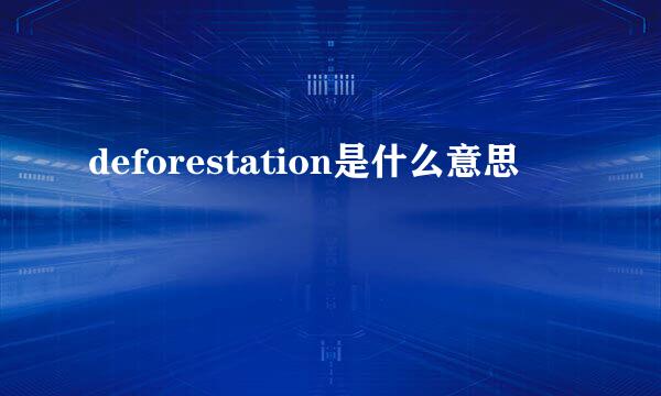 deforestation是什么意思