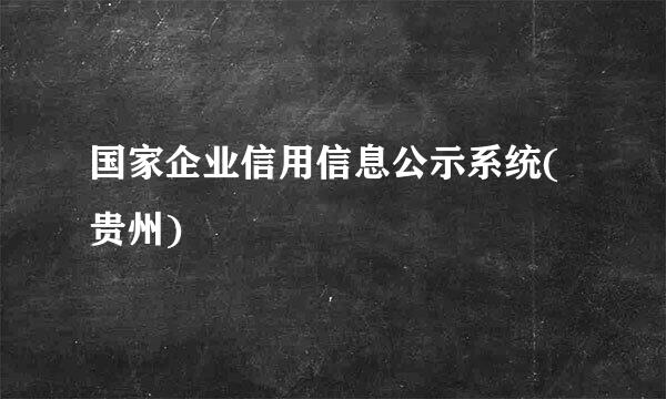 国家企业信用信息公示系统(贵州)