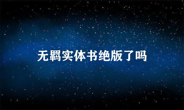 无羁实体书绝版了吗