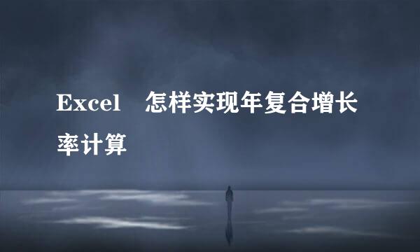 Excel 怎样实现年复合增长率计算