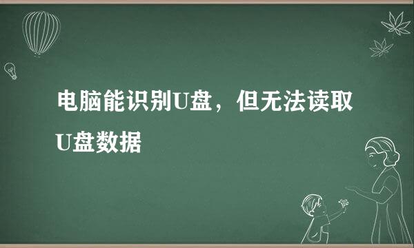 电脑能识别U盘，但无法读取U盘数据