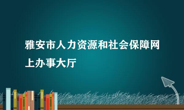 雅安市人力资源和社会保障网上办事大厅