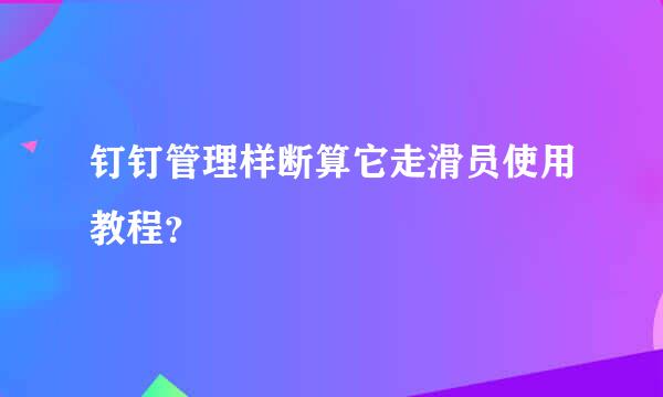 钉钉管理样断算它走滑员使用教程？