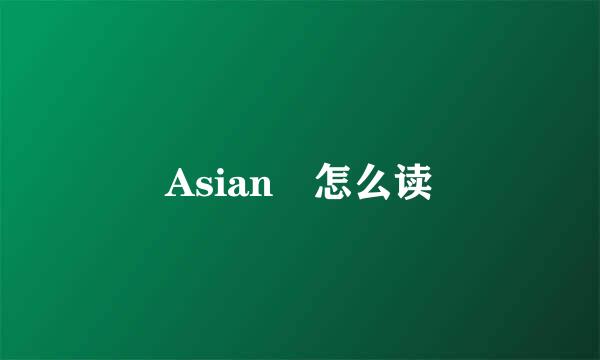 Asian 怎么读