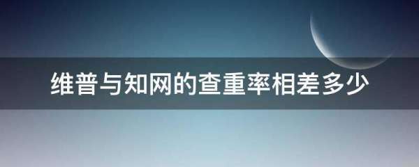 维普与来自知网的查重率相差多少