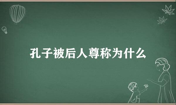 孔子被后人尊称为什么