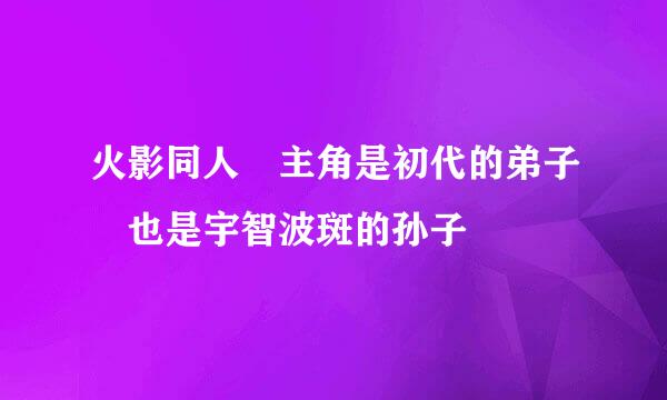 火影同人 主角是初代的弟子 也是宇智波斑的孙子