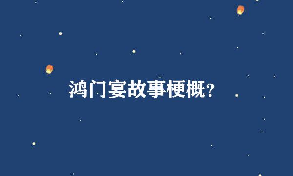 鸿门宴故事梗概？