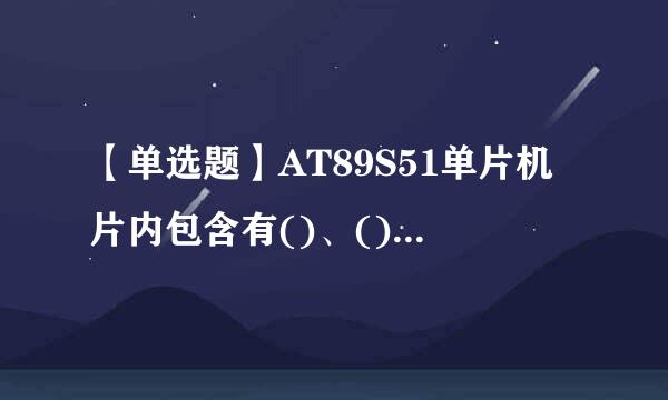 【单选题】AT89S51单片机片内包含有()、()和()。