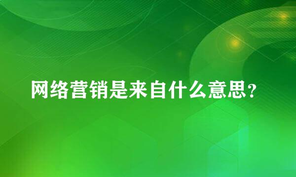 网络营销是来自什么意思？