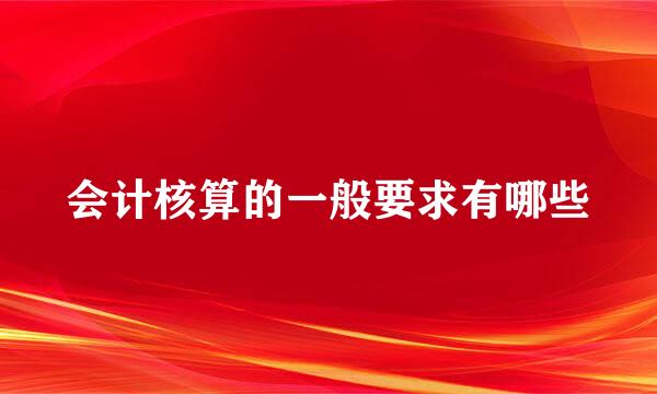 会计核算的一般要求有哪些