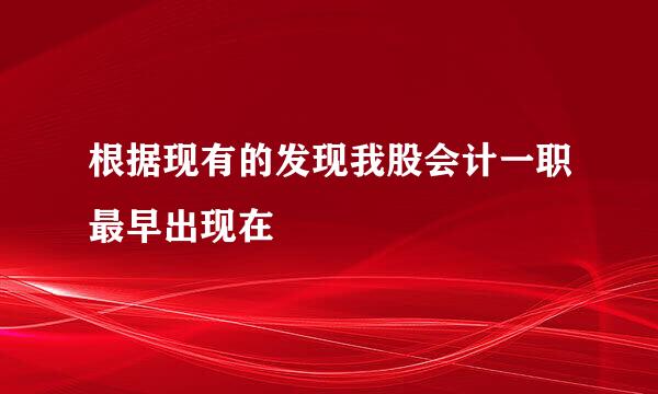 根据现有的发现我股会计一职最早出现在