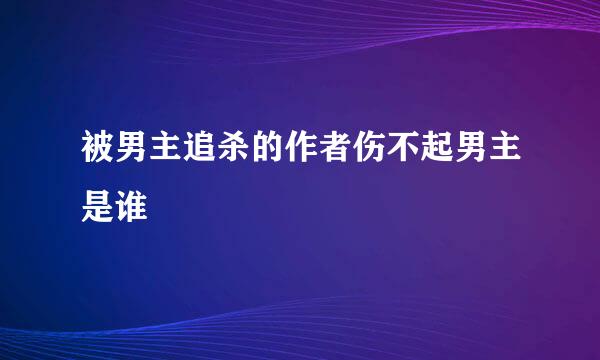 被男主追杀的作者伤不起男主是谁