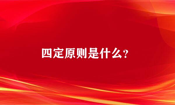 四定原则是什么？