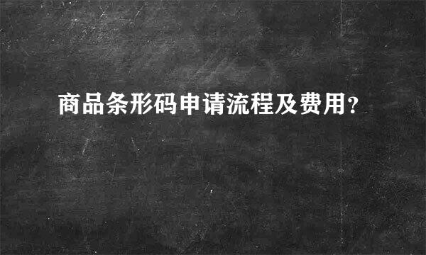 商品条形码申请流程及费用？