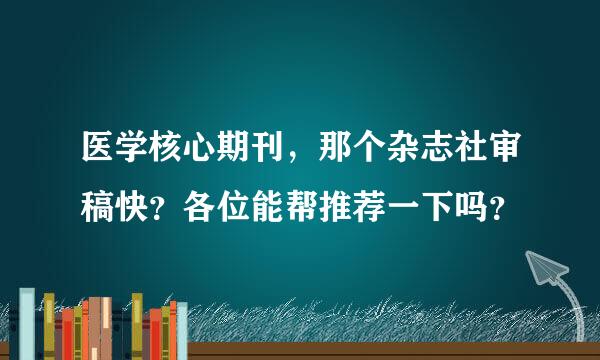 医学核心期刊，那个杂志社审稿快？各位能帮推荐一下吗？