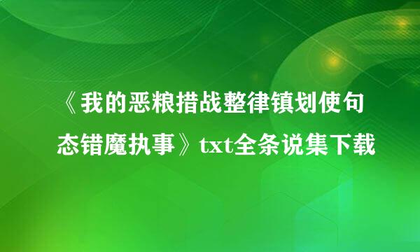 《我的恶粮措战整律镇划使句态错魔执事》txt全条说集下载