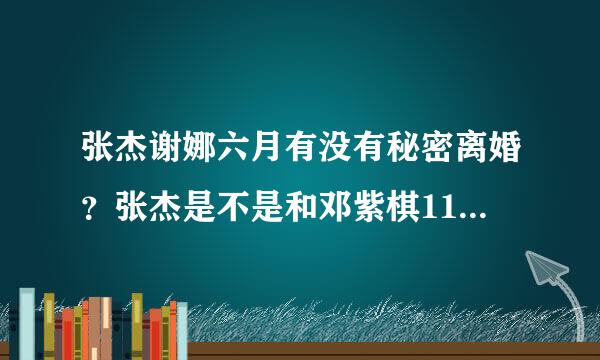 张杰谢娜六月有没有秘密离婚？张杰是不是和邓紫棋11月结婚？