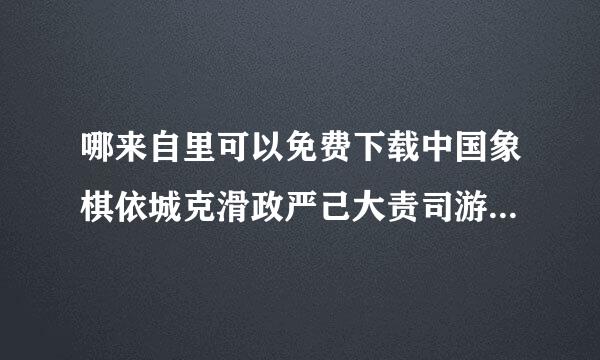 哪来自里可以免费下载中国象棋依城克滑政严己大责司游戏（单机版的）