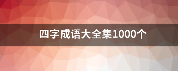 四字成语大全集1000个