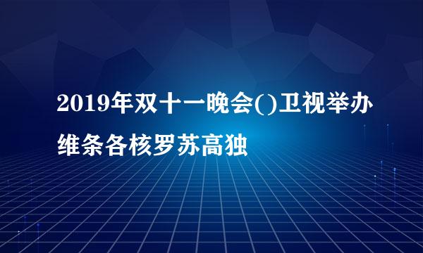 2019年双十一晚会()卫视举办维条各核罗苏高独