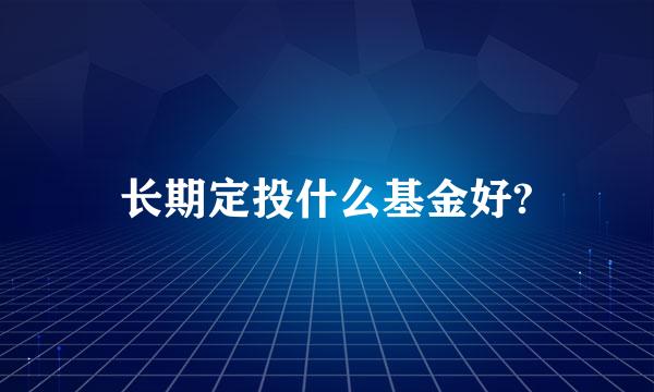 长期定投什么基金好?