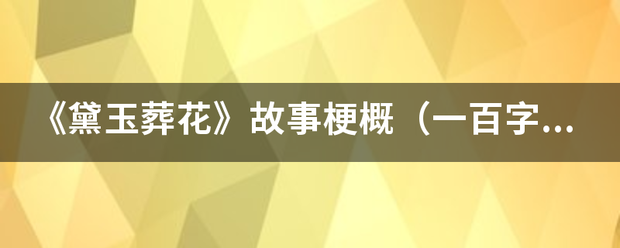 《黛玉葬花》故事梗概（一百字以者粮和内）