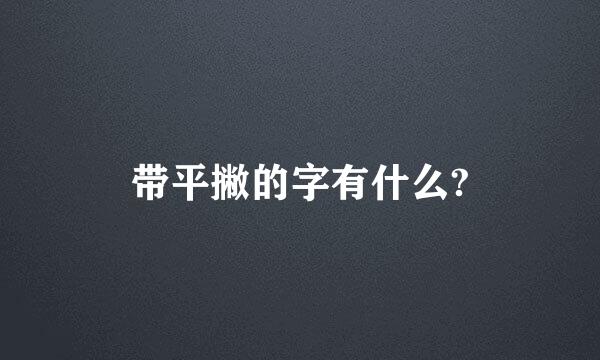 带平撇的字有什么?