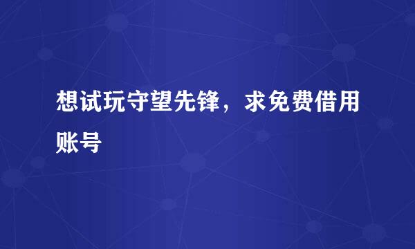 想试玩守望先锋，求免费借用账号