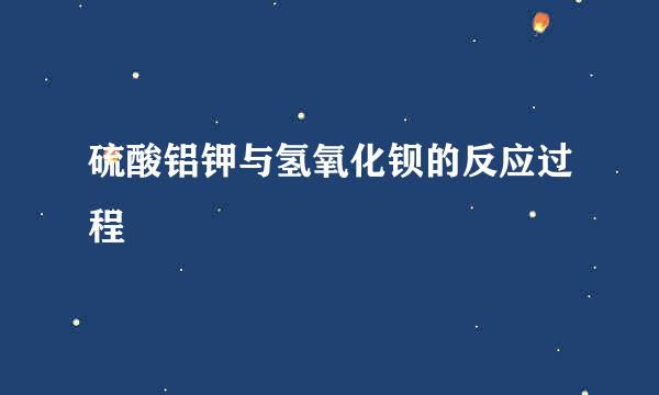 硫酸铝钾与氢氧化钡的反应过程