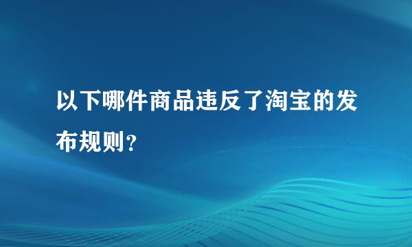 以下哪件商品违反了淘宝的发布规则？